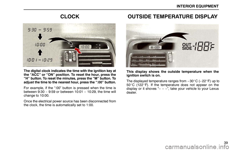 lexus LS400 1995  Gauges, Meters and Service Reminder Indicators / 1995 LS400: INTERIOR EQUIPMENT INTERIOR EQUIPMENT
39
CLOCK
The digital clock indicates the time with the ignition key at
the “ACC” or “ON” position. To reset the hour, press the
“H” button. To reset the minutes, press t