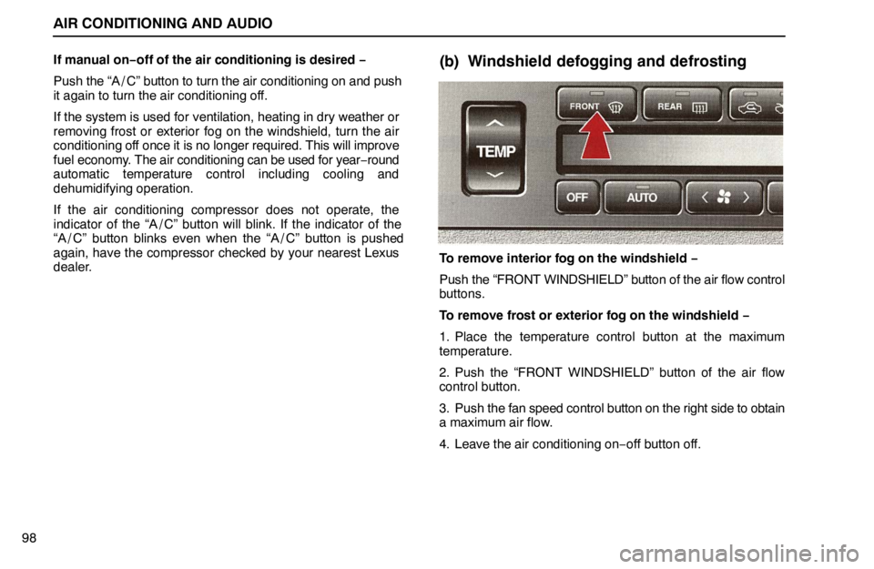 lexus LS400 1995  Gauges, Meters and Service Reminder Indicators / 1995 LS400: AIR CONDITIONING AND AUDIO AIR CONDITIONING AND AUDIO
98If manual on−off of the air conditioning is desired −
Push the “A / C” button to turn the air conditioning on and push
it again to turn the air conditioning off.
I