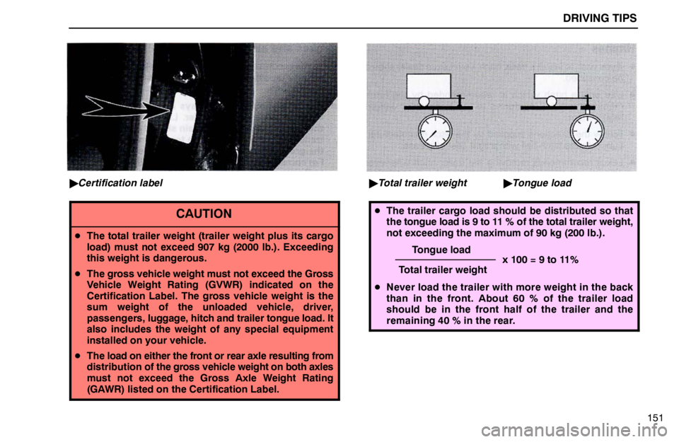 lexus LS400 1995  Gauges, Meters and Service Reminder Indicators / 1995 LS400: DRIVING TIPS DRIVING TIPS
151
Certification label
CAUTION
The total trailer weight (trailer weight plus its cargo
load) must not exceed 907 kg (2000 lb.). Exceeding
this weight is dangerous.
The gross vehicle w