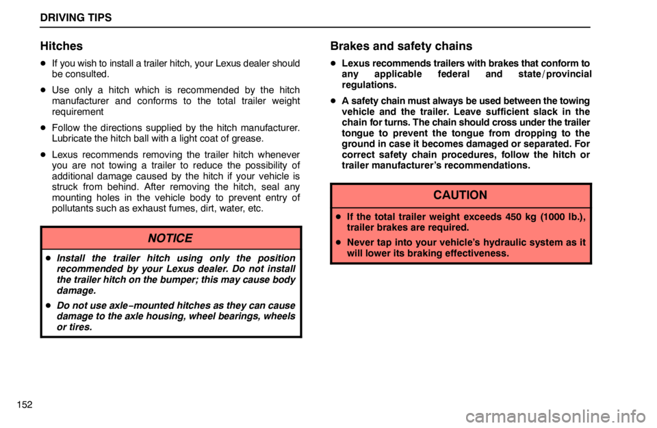 lexus LS400 1995  Gauges, Meters and Service Reminder Indicators / 1995 LS400: DRIVING TIPS DRIVING TIPS
152
Hitches
If you wish to install a trailer hitch, your Lexus dealer should
be consulted.
Use only a hitch which is recommended by the hitch
manufacturer and conforms to the total trai