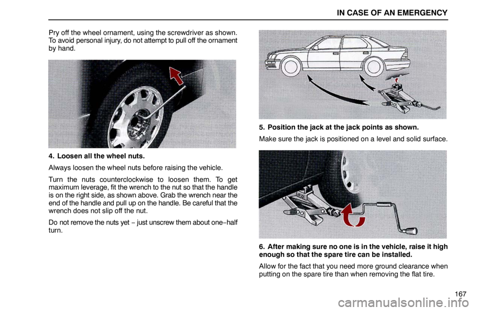 lexus LS400 1995  Gauges, Meters and Service Reminder Indicators / 1995 LS400: IN CASE OF AN EMERGENCY IN CASE OF AN EMERGENCY
167 Pry off the wheel ornament, using the screwdriver as shown.
To avoid personal injury, do not attempt to pull off the ornament
by hand.
4. Loosen all the wheel nuts.
Always 