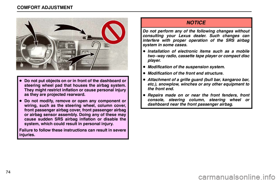 lexus LS400 1995  Engine / 1995 LS400: COMFORT ADJUSTMENT COMFORT ADJUSTMENT
74
Do not put objects on or in front of the dashboard or
steering wheel pad that houses the airbag system.
They might restrict inflation or cause personal injury
as they are projec