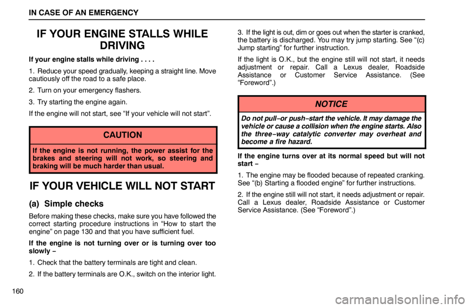 lexus LS400 1995  Exterior Equipment / 1995 LS400: IN CASE OF AN EMERGENCY IN CASE OF AN EMERGENCY
160
IF YOUR ENGINE STALLS WHILE
DRIVING
If your engine stalls while driving . . . .
1. Reduce your speed gradually, keeping a straight line. Move
cautiously off the road to a s