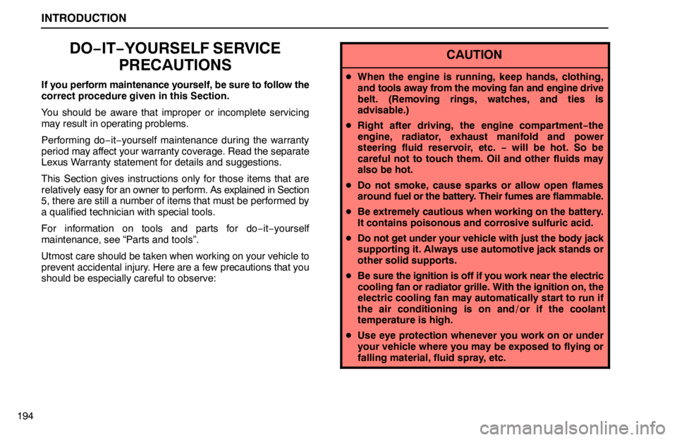 lexus LS400 1995  Exterior Equipment / 1995 LS400: INTRODUCTION INTRODUCTION
194
DO−IT−YOURSELF SERVICE
PRECAUTIONS
If you perform maintenance yourself, be sure to follow the
correct procedure given in this Section.
You should be aware that improper or incompl