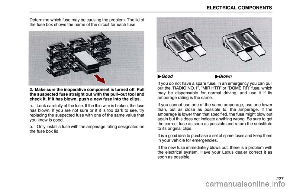 lexus LS400 1995  Exterior Equipment / 1995 LS400: ELECTRICAL COMPONENTS ELECTRICAL COMPONENTS
227 Determine which fuse may be causing the problem. The lid of
the fuse box shows the name of the circuit for each fuse.
2. Make sure the inoperative component is turned off. Pu