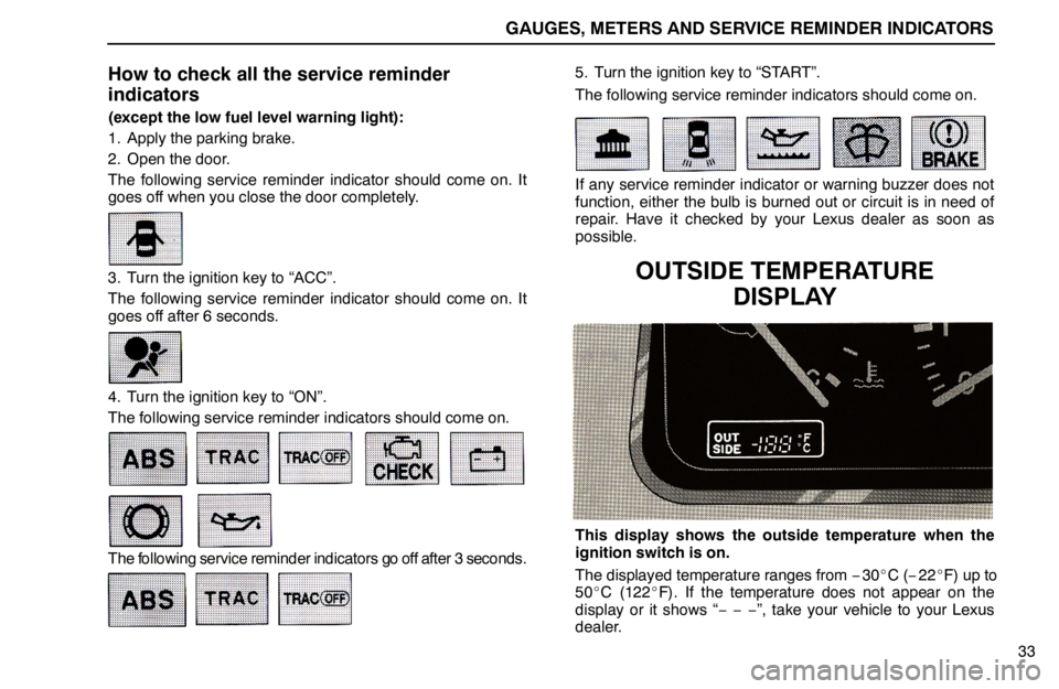 lexus LS400 1994  Comfort Adjustment / 1994 LS400: GAUGES, METERS AND SERVICE REMINDER INDICATORS GAUGES, METERS AND SERVICE REMINDER INDICATORS
33
How to check all the service reminder
indicators
(except the low fuel level warning light):
1. Apply the parking brake.
2. Open the door.
The followin