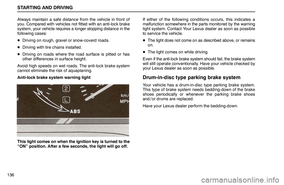 lexus LS400 1994 Comfort Adjustment / 1994 LS400: STARTING AND DRIVING STARTING AND DRIVING
136Always maintain a safe distance from the vehicle in front of
you. Compared with vehicles not fitted with an anti-lock brake
system, your vehicle requires a longer stopping dist lexus LS400 1994 Comfort Adjustment / 1994 LS400: STARTING AND DRIVING STARTING AND DRIVING
136Always maintain a safe distance from the vehicle in front of
you. Compared with vehicles not fitted with an anti-lock brake
system, your vehicle requires a longer stopping dist