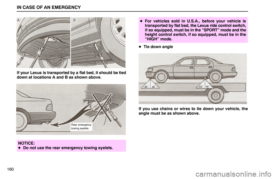 lexus LS400 1994  Comfort Adjustment / 1994 LS400: IN CASE OF AN EMERGENCY IN CASE OF AN EMERGENCY
160
If your Lexus is transported by a flat bed, it should be tied
down at locations A and B as shown above.
Rear emergency
towing eyelets
NOTICE:
Do not use the rear emergency