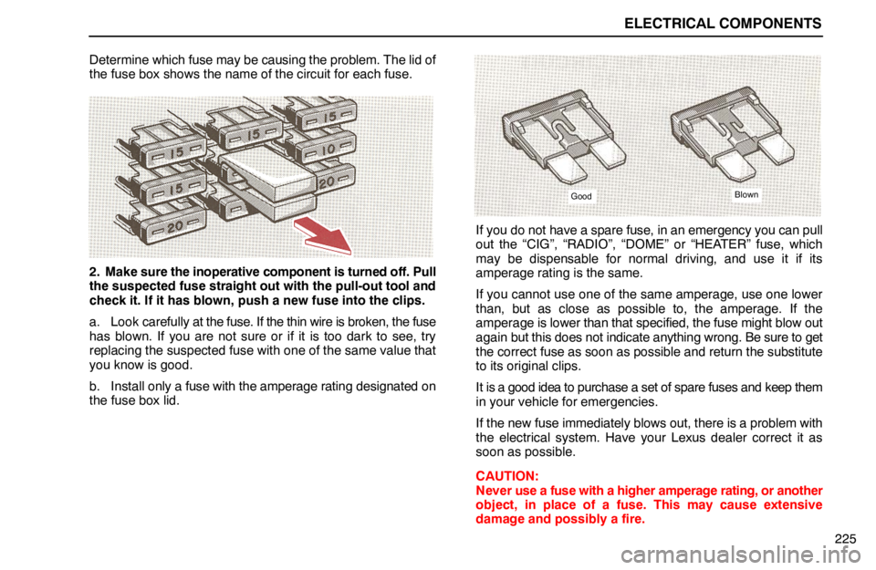 lexus LS400 1994  Engine / 1994 LS400: ELECTRICAL COMPONENTS ELECTRICAL COMPONENTS
225 Determine which fuse may be causing the problem. The lid of
the fuse box shows the name of the circuit for each fuse.
2. Make sure the inoperative component is turned off. Pu