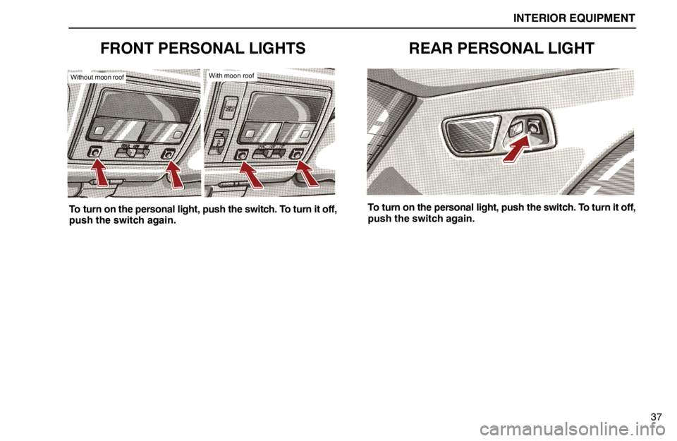 lexus LS400 1994  Gauges, Meters and Service Reminder Indicators / 1994 LS400: INTERIOR EQUIPMENT INTERIOR EQUIPMENT
37
FRONT PERSONAL LIGHTS
Without moon roofWith moon roof
To turn on the personal light, push the switch. To turn it off,
push the switch again.
REAR PERSONAL LIGHT
To turn on the pe