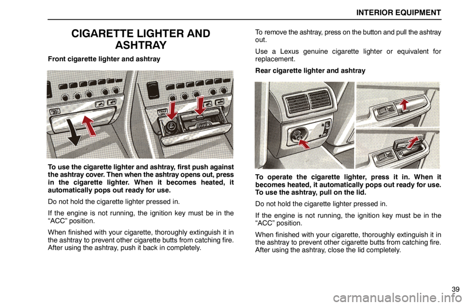 lexus LS400 1994  Gauges, Meters and Service Reminder Indicators / 1994 LS400: INTERIOR EQUIPMENT INTERIOR EQUIPMENT
39
CIGARETTE LIGHTER AND
ASHTRAY
Front cigarette lighter and ashtray
To use the cigarette lighter and ashtray, first push against
the ashtray cover. Then when the ashtray opens out,