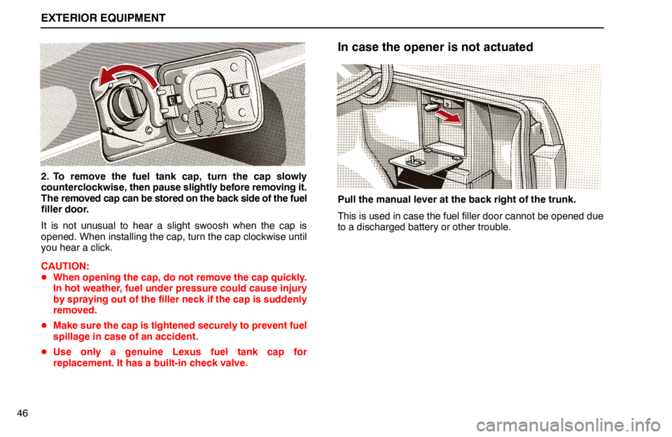 lexus LS400 1994  Gauges, Meters and Service Reminder Indicators / 1994 LS400: EXTERIOR EQUIPMENT EXTERIOR EQUIPMENT
46
2. To remove the fuel tank cap, turn the cap slowly
counterclockwise, then pause slightly before removing it.
The removed cap can be stored on the back side of the fuel
filler do