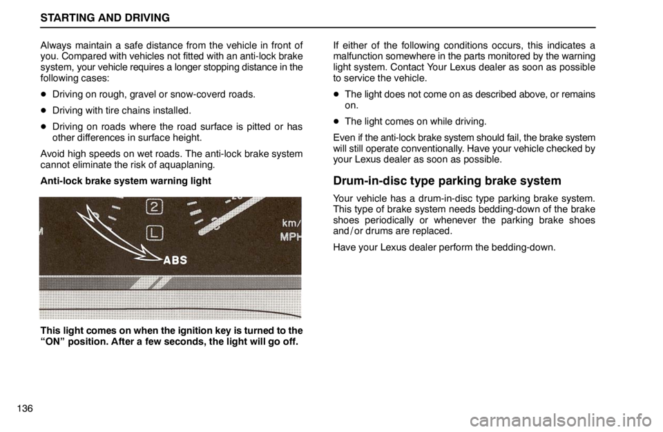lexus LS400 1994  Gauges, Meters and Service Reminder Indicators / 1994 LS400: STARTING AND DRIVING STARTING AND DRIVING
136Always maintain a safe distance from the vehicle in front of
you. Compared with vehicles not fitted with an anti-lock brake
system, your vehicle requires a longer stopping dist