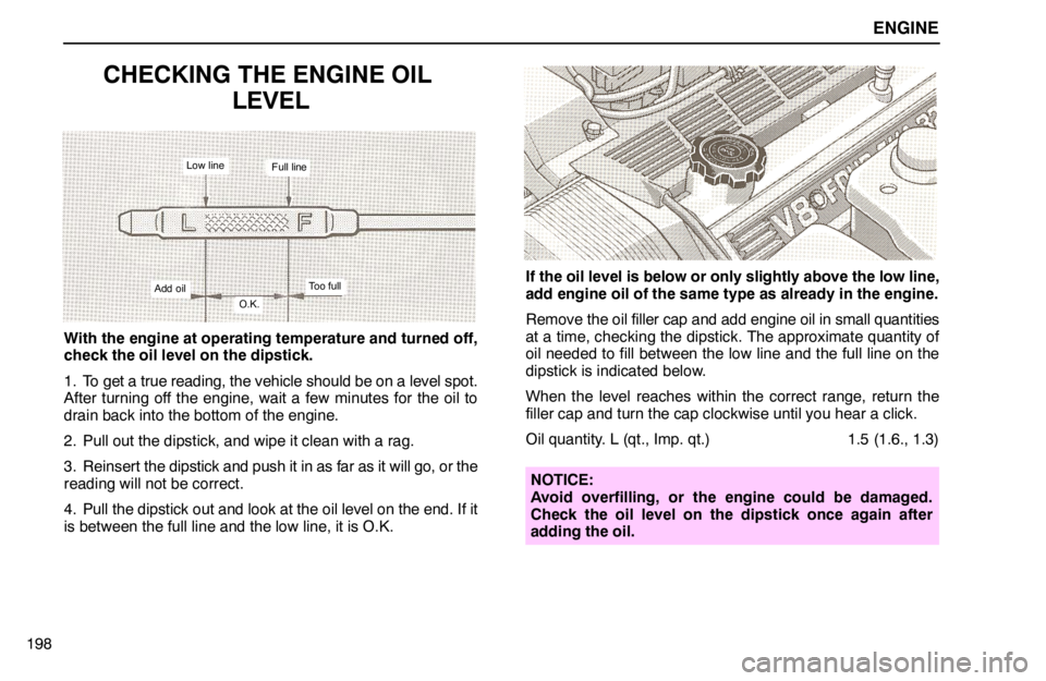 lexus LS400 1994  Gauges, Meters and Service Reminder Indicators / 1994 LS400: ENGINE ENGINE
198
CHECKING THE ENGINE OIL 
LEVEL
Low line
Add oilO.K.
Too full
Full line
With the engine at operating temperature and turned off,
check the oil level on the dipstick.
1. To get a true reading