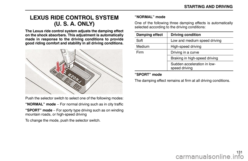 lexus LS400 1994   Information / 1994 LS400: STARTING AND DRIVING User Guide STARTING AND DRIVING
131
LEXUS RIDE CONTROL SYSTEM
(U. S. A. ONLY)
The Lexus ride control system adjusts the damping effect
on the shock absorbers. This adjustment is automatically
made in response to