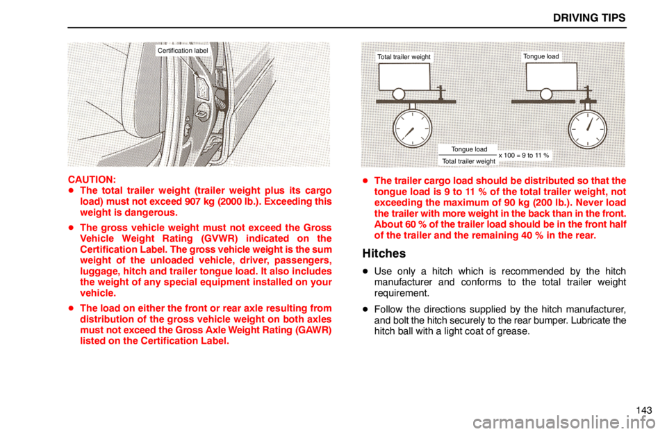 lexus LS400 1994  Repair Manual Information / 1994 LS400: DRIVING TIPS DRIVING TIPS
143
Certification label
CAUTION:
The total trailer weight (trailer weight plus its cargo
load) must not exceed 907 kg (2000 lb.). Exceeding this
weight is dangerous.
The gross vehicle w