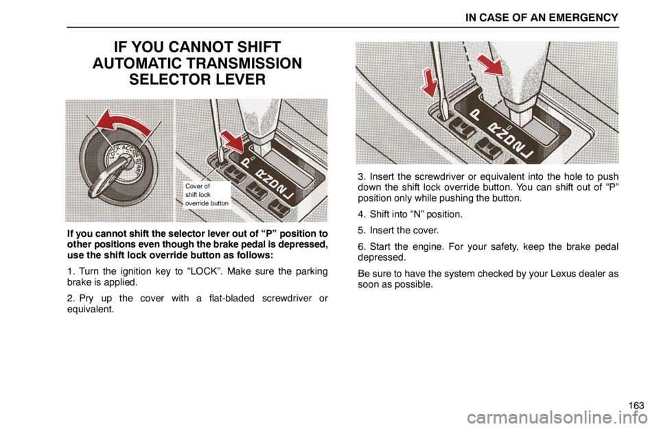 lexus LS400 1994  Repair Manual Information / 1994 LS400: IN CASE OF AN EMERGENCY IN CASE OF AN EMERGENCY
163
IF YOU CANNOT SHIFT
AUTOMATIC TRANSMISSION
SELECTOR LEVER
Cover of
shift lock
override button
If you cannot shift the selector lever out of “P” position to
other positi