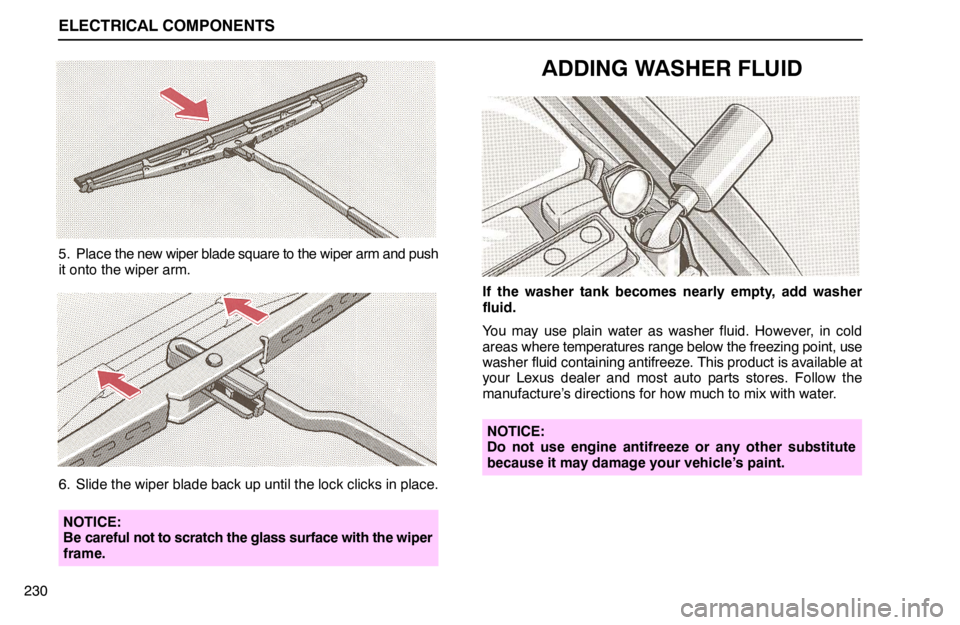 lexus LS400 1994   Information / 1994 LS400: ELECTRICAL COMPONENTS User Guide ELECTRICAL COMPONENTS
230
5. Place the new wiper blade square to the wiper arm and push
it onto the wiper arm.
6. Slide the wiper blade back up until the lock clicks in place.
NOTICE:
Be careful not t