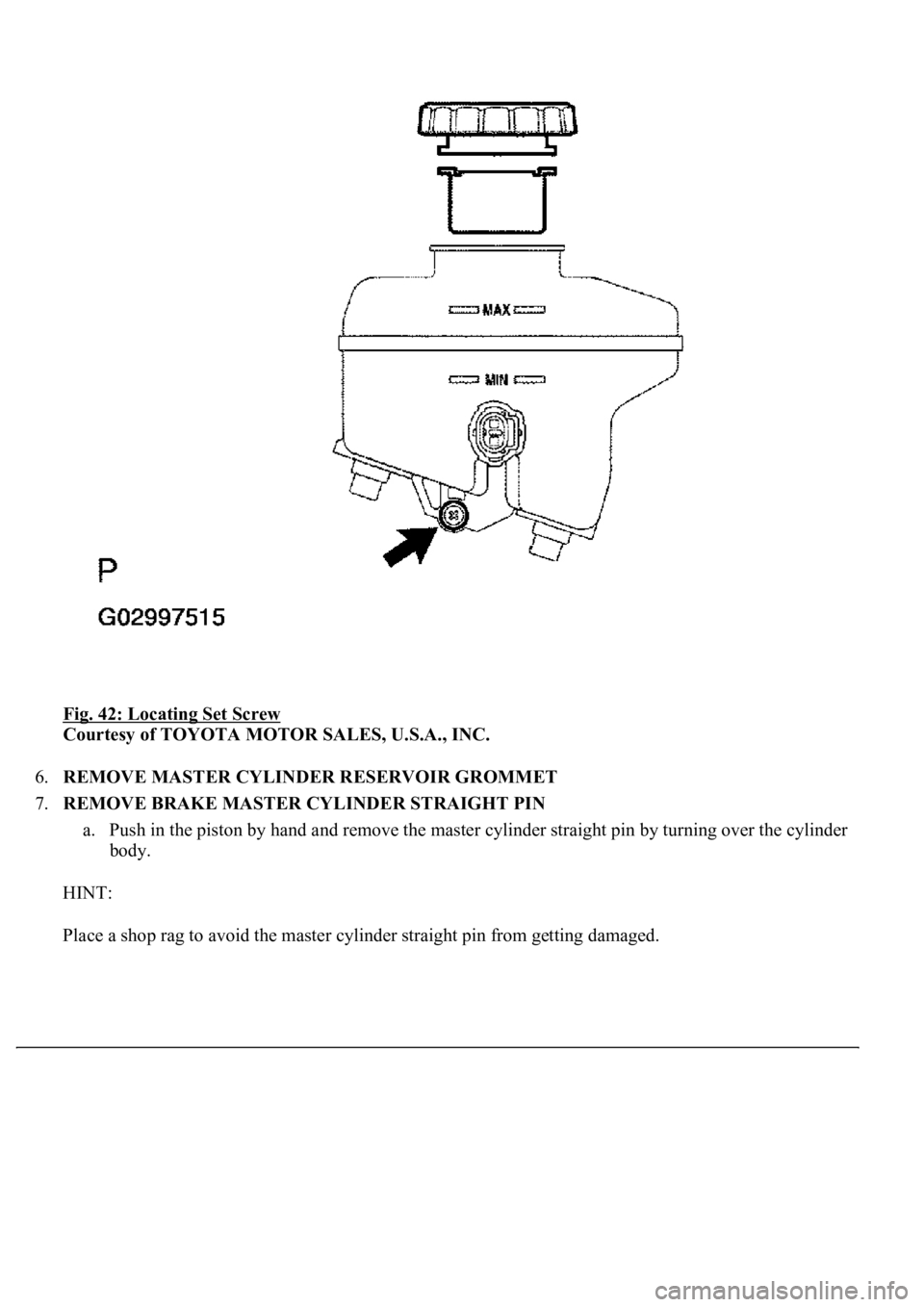 LEXUS LS430 2003  Factory Repair Manual Fig. 42: Locating Set Screw 
Courtesy of TOYOTA MOTOR SALES, U.S.A., INC. 
6.REMOVE MASTER CYLINDER RESERVOIR GROMMET  
7.REMOVE BRAKE MASTER CYLINDER STRAIGHT PIN 
a. Push in the piston by hand and r