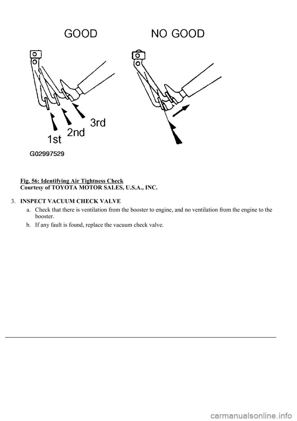 LEXUS LS430 2003  Factory Repair Manual Fig. 56: Identifying Air Tightness Check 
Courtesy of TOYOTA MOTOR SALES, U.S.A., INC. 
3.INSPECT VACUUM CHECK VALVE 
a. Check that there is ventilation from the booster to engine, and no ventilation 