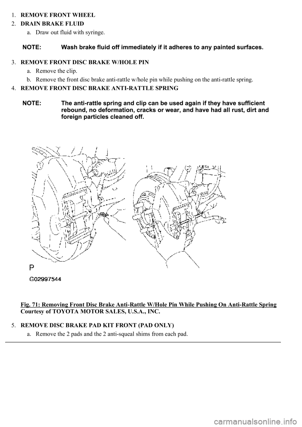 LEXUS LS430 2003  Factory Repair Manual 1.REMOVE FRONT WHEEL  
2.DRAIN BRAKE FLUID 
a. Draw out fluid with syringe.  
3.REMOVE FRONT DISC BRAKE W/HOLE PIN 
a. Remove the clip.  
b. Remove the front disc brake anti-rattle w/hole pin while pu