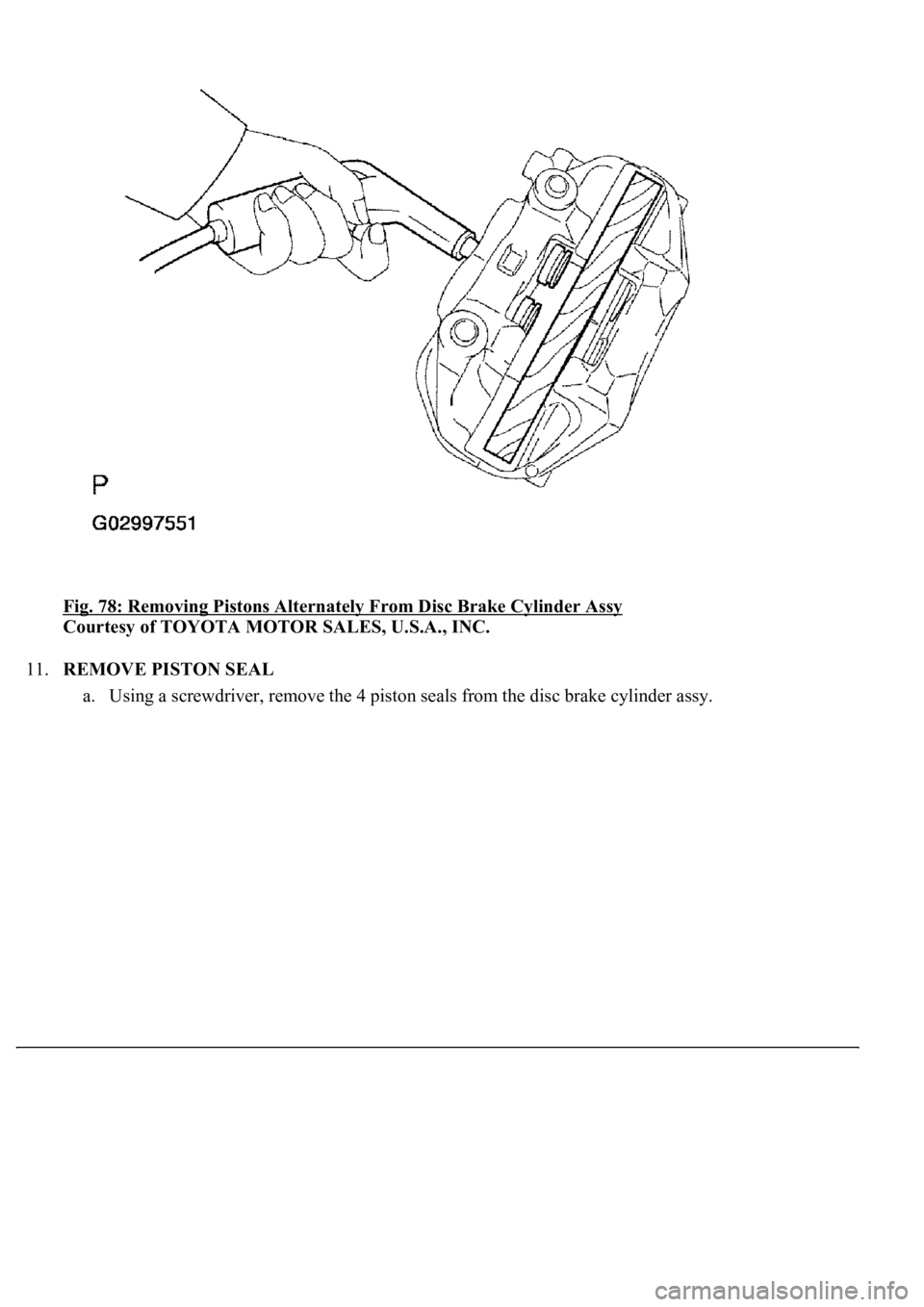 LEXUS LS430 2003  Factory Repair Manual Fig. 78: Removing Pistons Alternately From Disc Brake Cylinder Assy 
Courtesy of TOYOTA MOTOR SALES, U.S.A., INC. 
11.REMOVE PISTON SEAL 
a. Usin
g a screwdriver, remove the 4 piston seals from the di