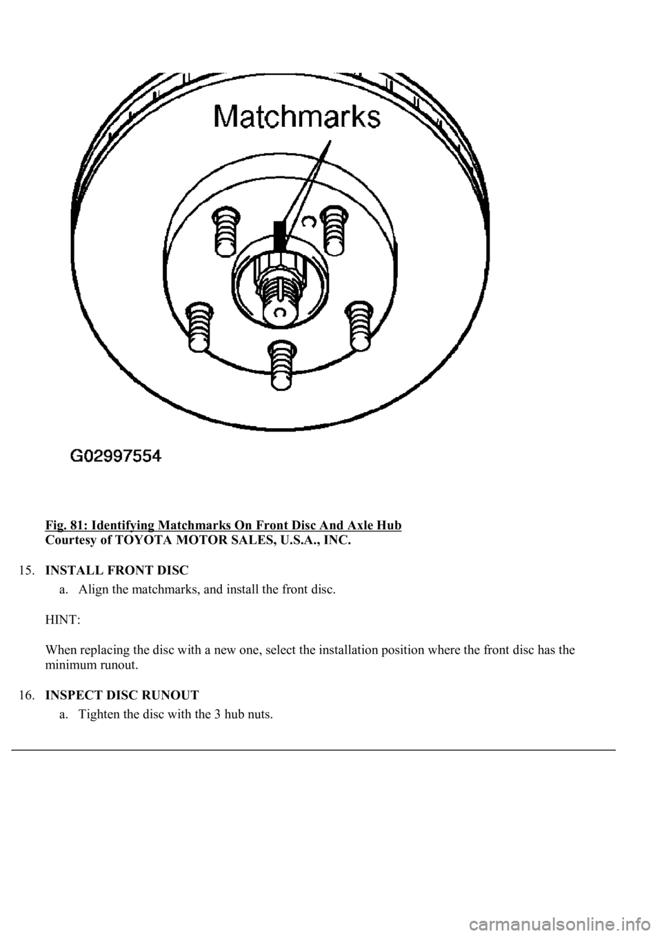LEXUS LS430 2003  Factory Repair Manual Fig. 81: Identifying Matchmarks On Front Disc And Axle Hub 
Courtesy of TOYOTA MOTOR SALES, U.S.A., INC. 
15.INSTALL FRONT DISC 
a. Align the matchmarks, and install the front disc.  
HINT: 
When repl
