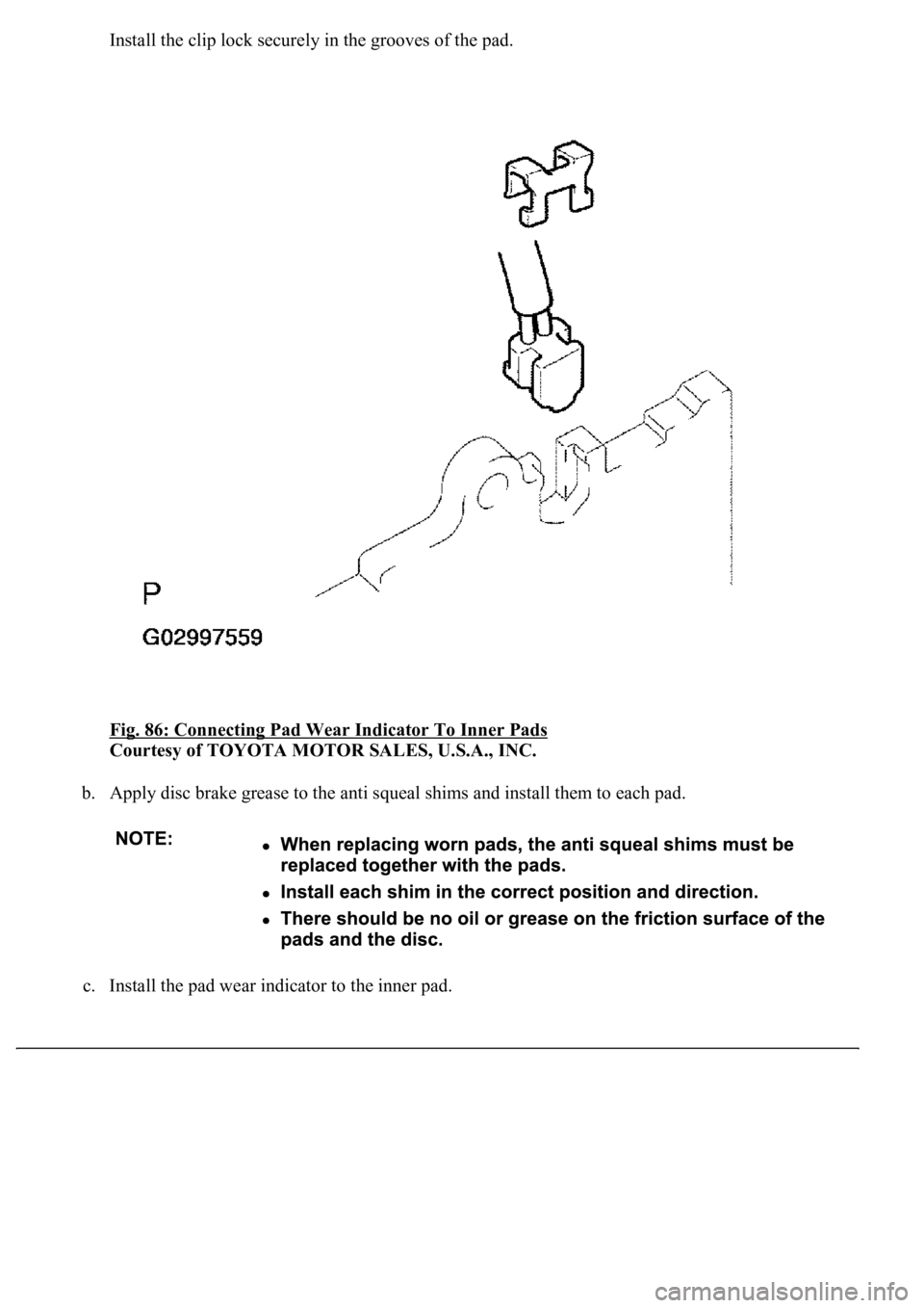 LEXUS LS430 2003  Factory Repair Manual Install the clip lock securely in the grooves of the pad.
Fig. 86: Connecting Pad Wear Indicator To Inner Pads
 
Courtesy of TOYOTA MOTOR SALES, U.S.A., INC. 
b. Apply disc brake grease to the anti sq