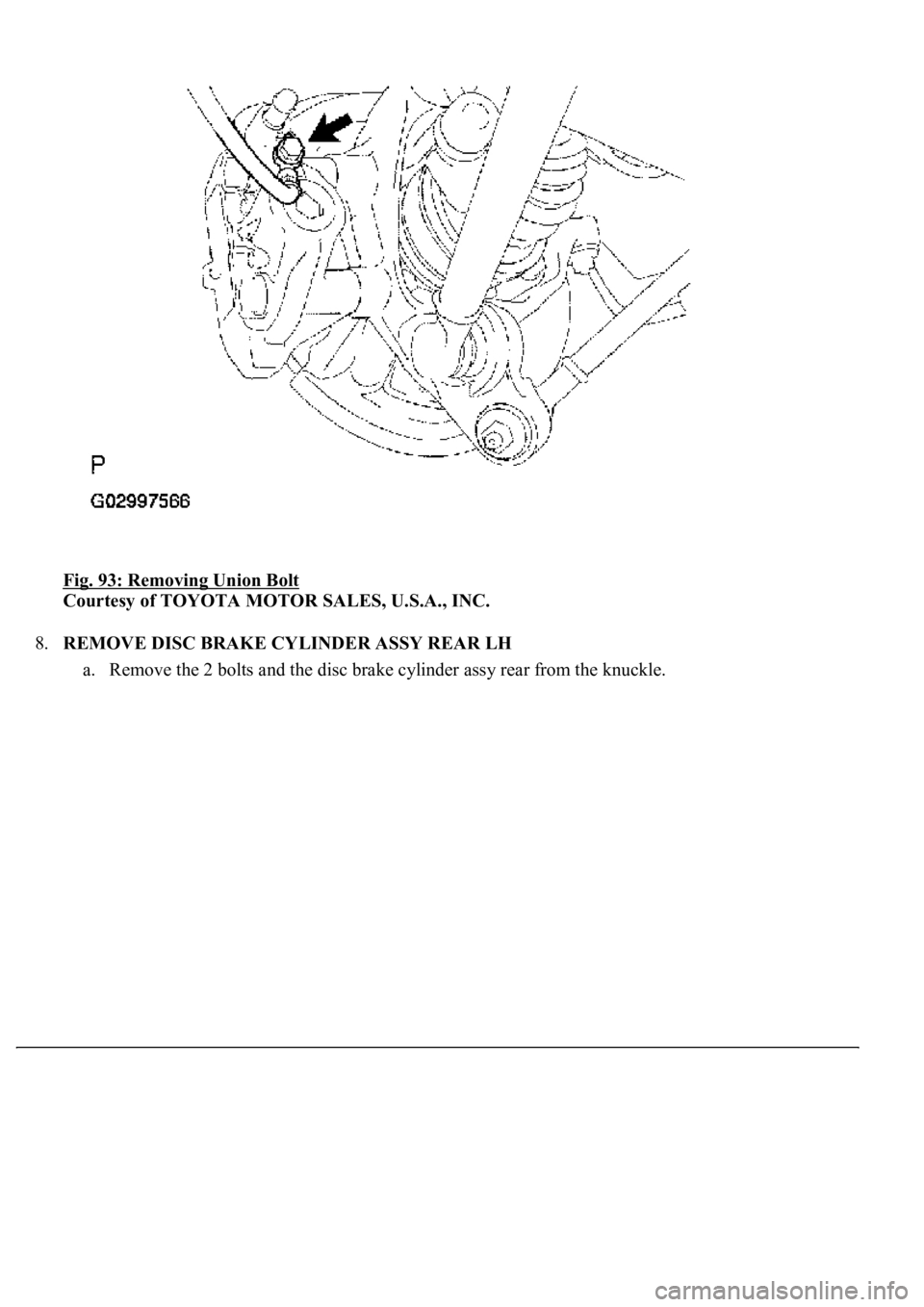 LEXUS LS430 2003  Factory Repair Manual Fig. 93: Removing Union Bolt 
Courtesy of TOYOTA MOTOR SALES, U.S.A., INC. 
8.REMOVE DISC BRAKE CYLINDER ASSY REAR LH 
a. Remove the 2 bolts and the disc brake c
ylinder assy rear from the knuckle.   