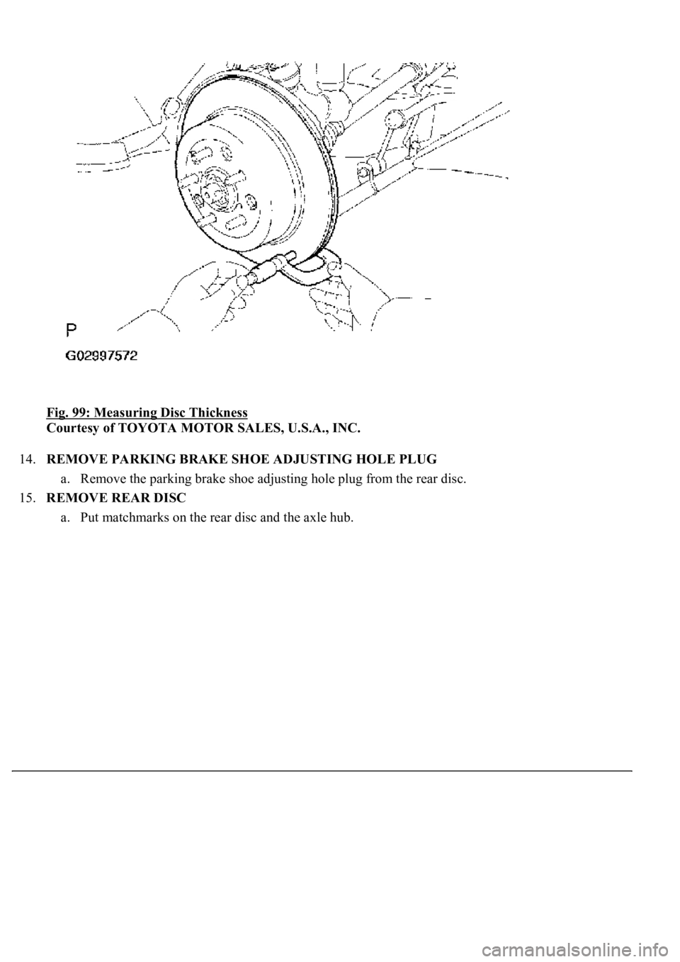 LEXUS LS430 2003  Factory Repair Manual Fig. 99: Measuring Disc Thickness 
Courtesy of TOYOTA MOTOR SALES, U.S.A., INC. 
14.REMOVE PARKING BRAKE SHOE ADJUSTING HOLE PLUG 
a. Remove the parking brake shoe adjusting hole plug from the rear di