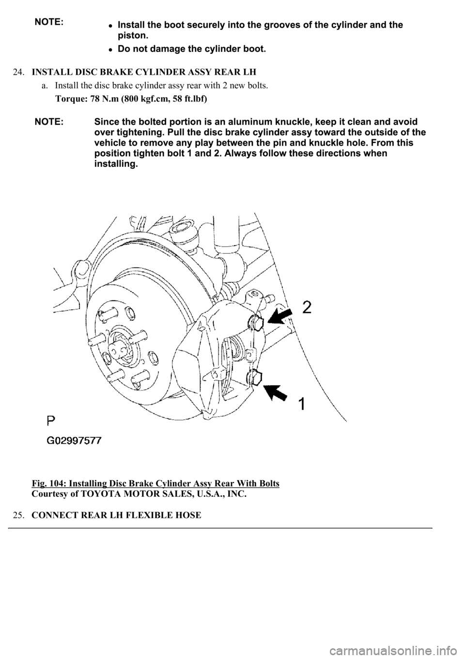 LEXUS LS430 2003  Factory Repair Manual 24.INSTALL DISC BRAKE CYLINDER ASSY REAR LH 
a. Install the disc brake cylinder assy rear with 2 new bolts.  
Torque: 78 N.m (800 kgf.cm, 58 ft.lbf)  
Fig. 104: Installing Disc Brake Cylinder Assy Rea
