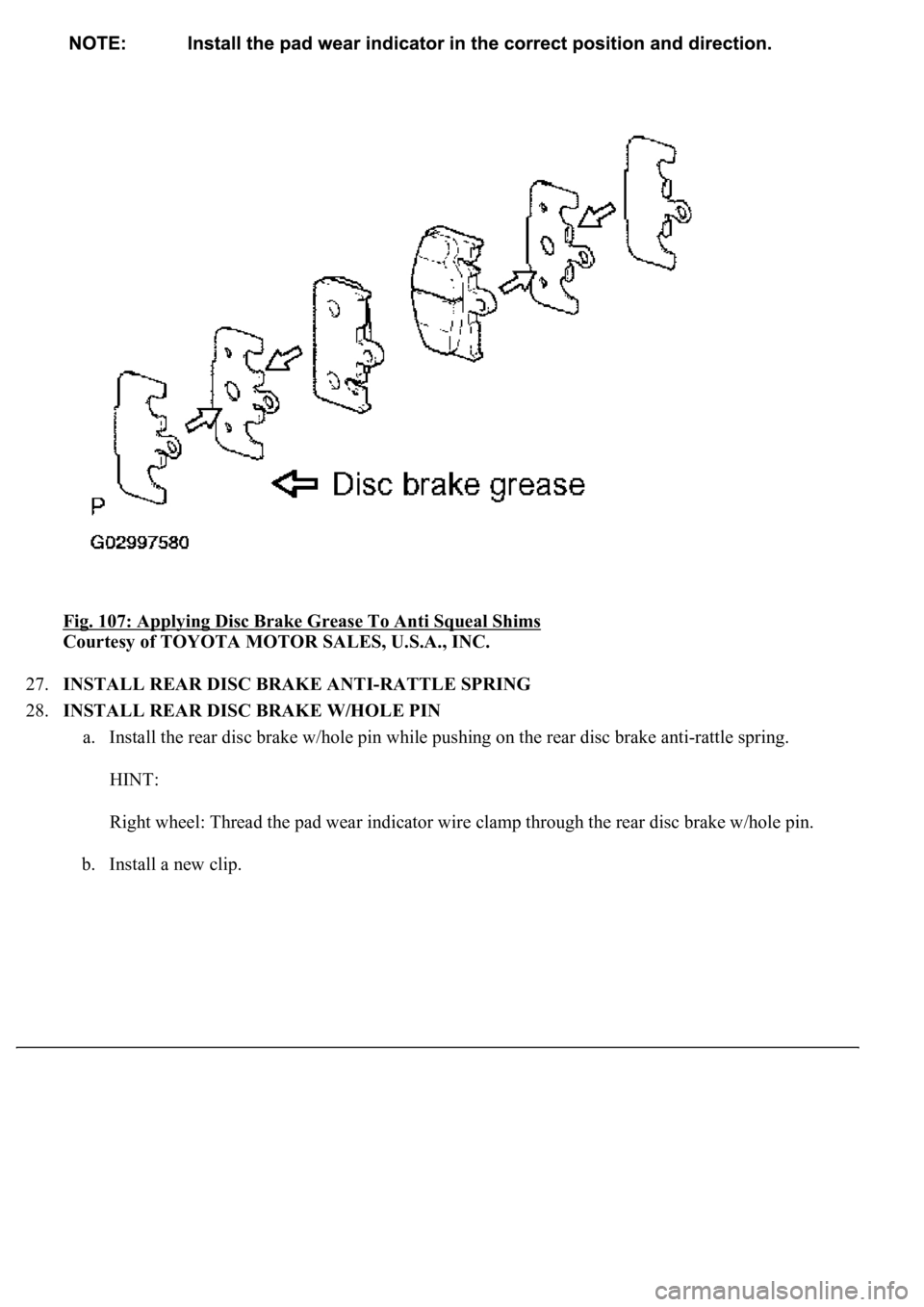 LEXUS LS430 2003  Factory Repair Manual Fig. 107: Applying Disc Brake Grease To Anti Squeal Shims 
Courtesy of TOYOTA MOTOR SALES, U.S.A., INC. 
27.INSTALL REAR DISC BRAKE ANTI-RATTLE SPRING  
28.INSTALL REAR DISC BRAKE W/HOLE PIN 
a. Insta
