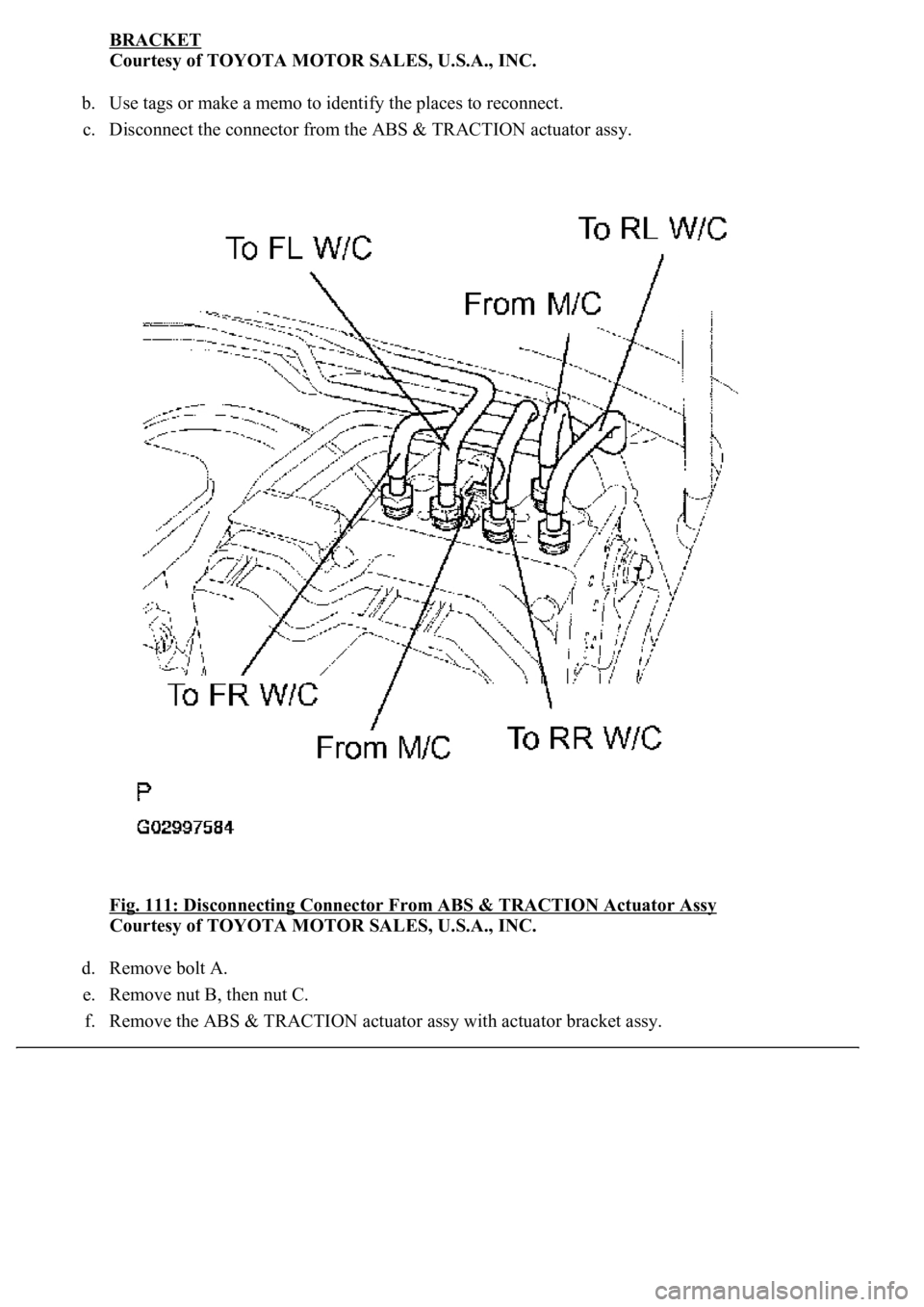 LEXUS LS430 2003  Factory Repair Manual BRACKET 
Courtesy of TOYOTA MOTOR SALES, U.S.A., INC. 
b. Use tags or make a memo to identify the places to reconnect.  
c. Disconnect the connector from the ABS & TRACTION actuator assy. 
Fig. 111: D