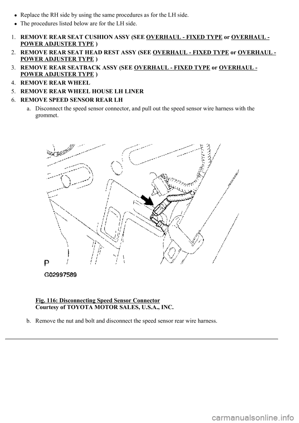 LEXUS LS430 2003  Factory Repair Manual Replace the RH side by using the same procedures as for the LH side.  
The procedures listed below are for the LH side.  
1.REMOVE REAR SEAT CUSHION ASSY (SEE OVERHAUL 
- FIXED TYPE or OVERHAUL - 
POW