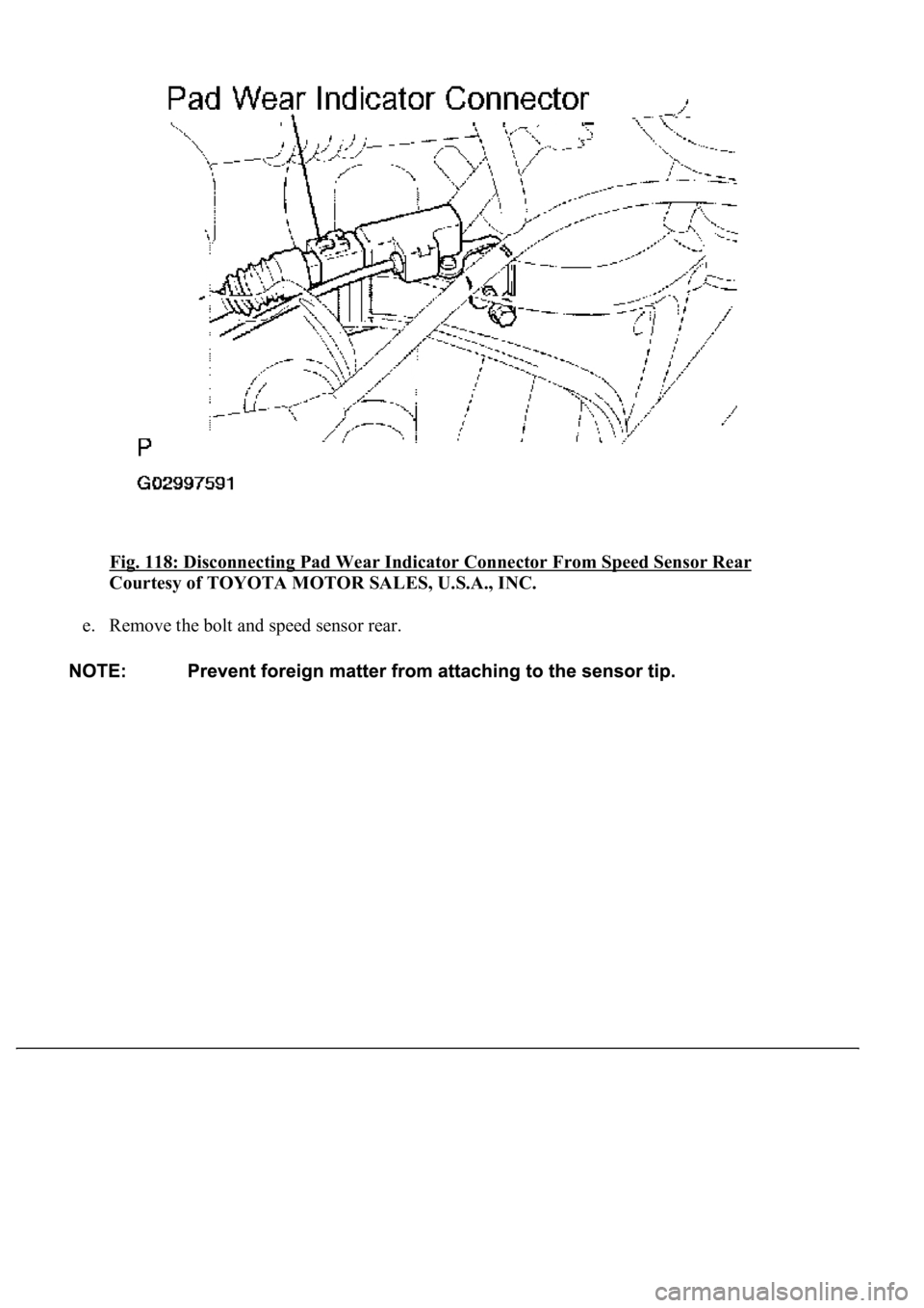 LEXUS LS430 2003  Factory Repair Manual Fig. 118: Disconnecting Pad Wear Indicator Connector From Speed Sensor Rear 
Courtesy of TOYOTA MOTOR SALES, U.S.A., INC. 
e. Remove the bolt and speed sensor rear.   