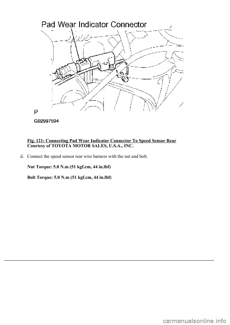 LEXUS LS430 2003  Factory Repair Manual Fig. 121: Connecting Pad Wear Indicator Connector To Speed Sensor Rear 
Courtesy of TOYOTA MOTOR SALES, U.S.A., INC. 
d. Connect the speed sensor rear wire harness with the nut and bolt. 
Nut Torque: 