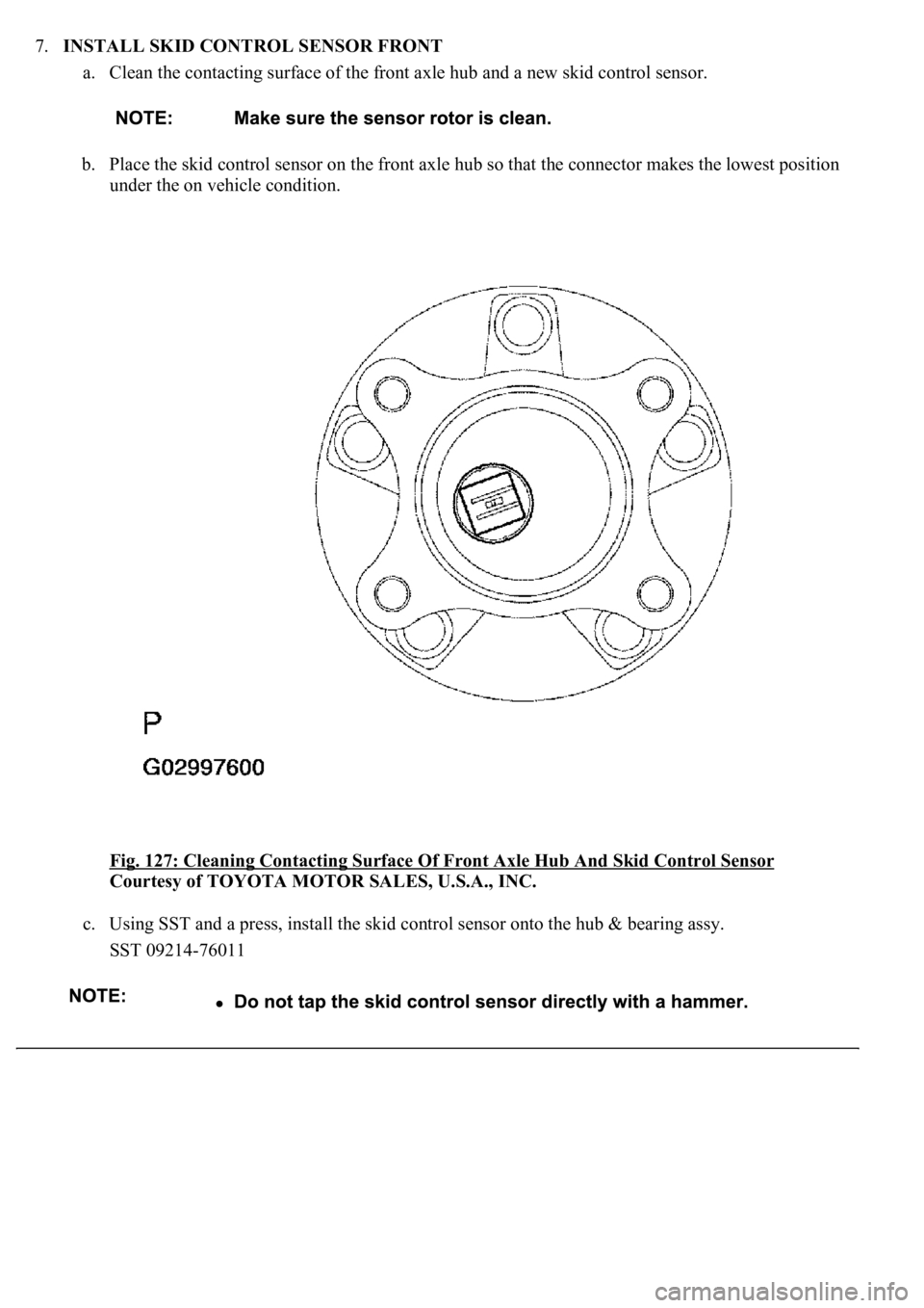 LEXUS LS430 2003  Factory Repair Manual 7.INSTALL SKID CONTROL SENSOR FRONT 
a. Clean the contacting surface of the front axle hub and a new skid control sensor. 
b. Place the skid control sensor on the front axle hub so that the connector 