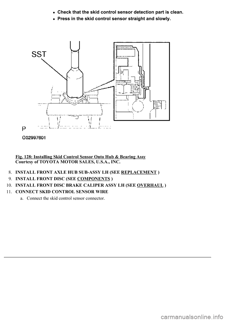 LEXUS LS430 2003  Factory Repair Manual Fig. 128: Installing Skid Control Sensor Onto Hub & Bearing Assy 
Courtesy of TOYOTA MOTOR SALES, U.S.A., INC. 
8.INSTALL FRONT AXLE HUB SUB-ASSY LH (SEE REPLACEMENT
 )  
9.INSTALL FRONT DISC (SEE COM