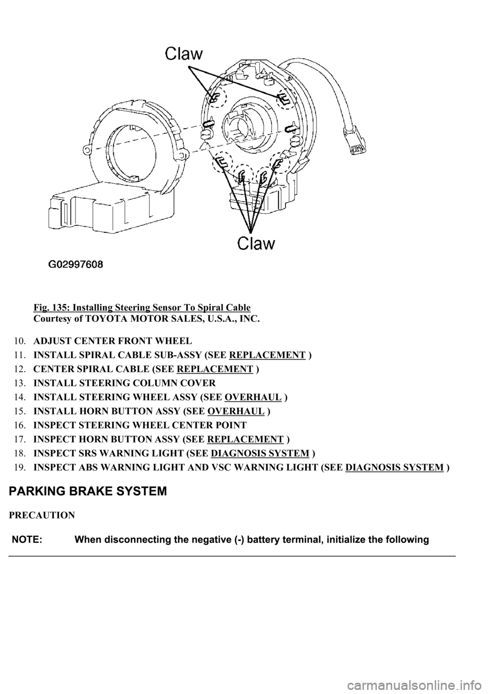 LEXUS LS430 2003  Factory Repair Manual Fig. 135: Installing Steering Sensor To Spiral Cable 
Courtesy of TOYOTA MOTOR SALES, U.S.A., INC. 
10.ADJUST CENTER FRONT WHEEL  
11.INSTALL SPIRAL CABLE SUB-ASSY (SEE REPLACEMENT
 )  
12.CENTER SPIR