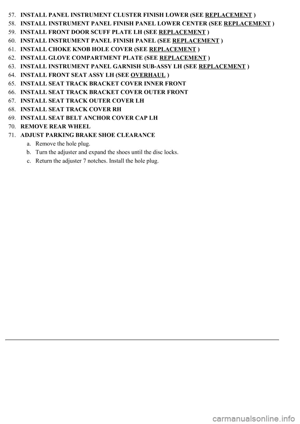 LEXUS LS430 2003  Factory Repair Manual 57.INSTALL PANEL INSTRUMENT CLUSTER FINISH LOWER (SEE REPLACEMENT )  
58.INSTALL INSTRUMENT PANEL FINISH PANEL LOWER CENTER (SEE REPLACEMENT
 )  
59.INSTALL FRONT DOOR SCUFF PLATE LH (SEE REPLACEMENT
