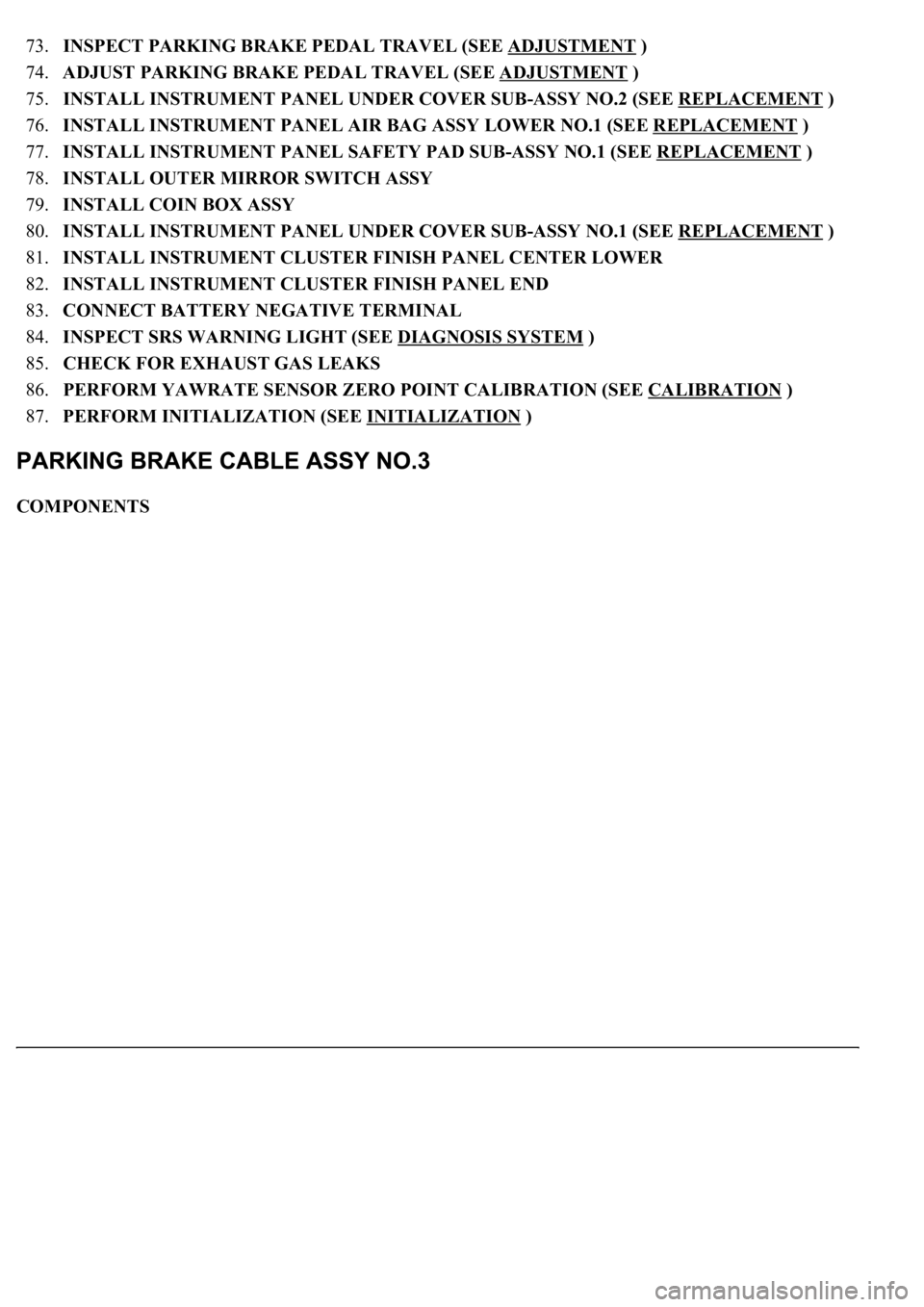 LEXUS LS430 2003 Factory Repair Manual 73.INSPECT PARKING BRAKE PEDAL TRAVEL (SEE ADJUSTMENT )
74.ADJUST PARKING BRAKE PEDAL TRAVEL (SEE ADJUSTMENT
)
75.INSTALL INSTRUMENT PANEL UNDER COVER SUB-ASSY NO.2 (SEE REPLACEMENT
)
76.INSTA LEXUS LS430 2003 Factory Repair Manual 73.INSPECT PARKING BRAKE PEDAL TRAVEL (SEE ADJUSTMENT )
74.ADJUST PARKING BRAKE PEDAL TRAVEL (SEE ADJUSTMENT
)
75.INSTALL INSTRUMENT PANEL UNDER COVER SUB-ASSY NO.2 (SEE REPLACEMENT
)
76.INSTA