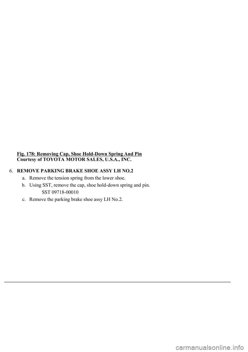 LEXUS LS430 2003  Factory Repair Manual Fig. 178: Removing Cap, Shoe Hold-Down Spring And Pin 
Courtesy of TOYOTA MOTOR SALES, U.S.A., INC. 
6.REMOVE PARKING BRAKE SHOE ASSY LH NO.2 
a. Remove the tension spring from the lower shoe.  
b. Us