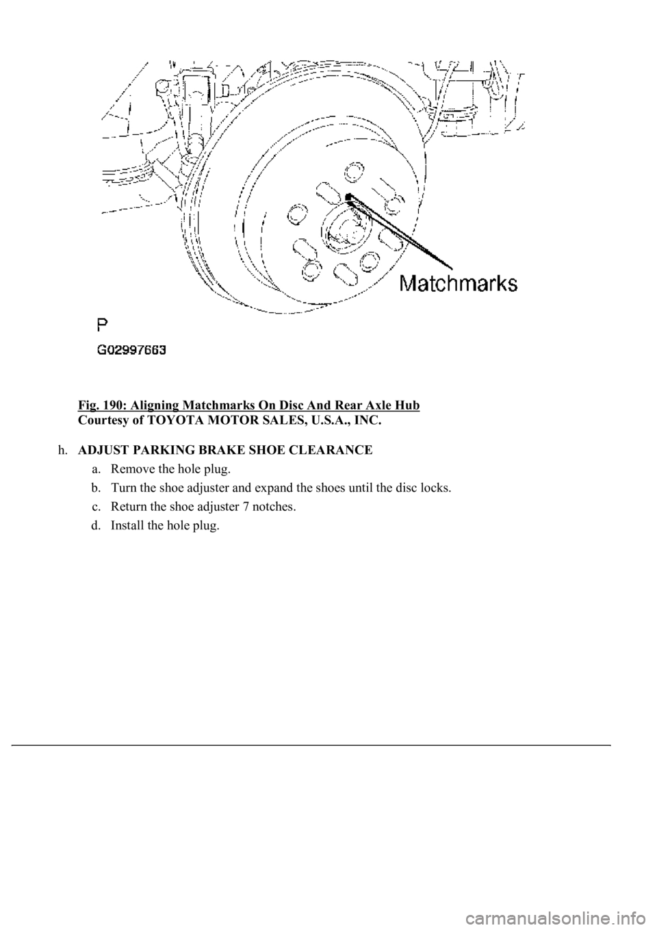 LEXUS LS430 2003  Factory Repair Manual Fig. 190: Aligning Matchmarks On Disc And Rear Axle Hub 
Courtesy of TOYOTA MOTOR SALES, U.S.A., INC. 
h.ADJUST PARKING BRAKE SHOE CLEARANCE 
a. Remove the hole plug.  
b. Turn the shoe adjuster and e