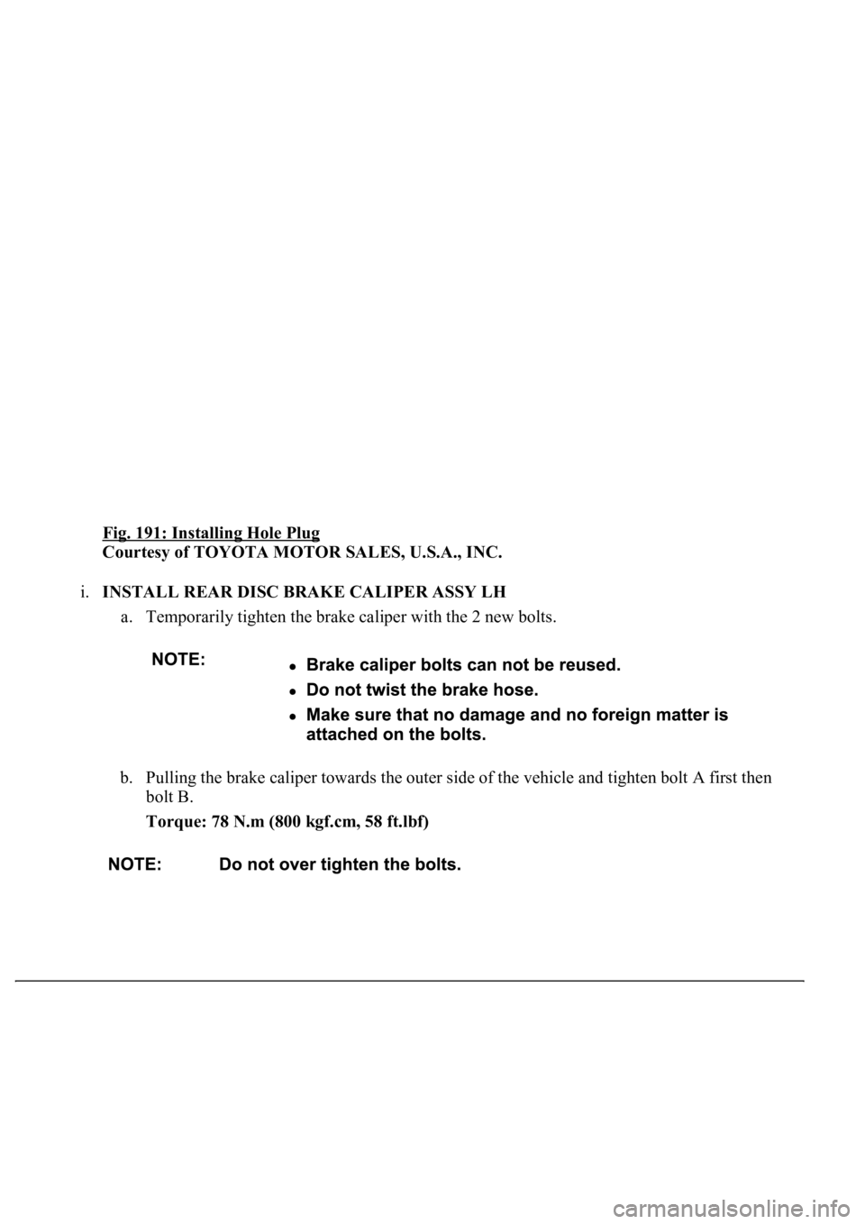 LEXUS LS430 2003  Factory Repair Manual Fig. 191: Installing Hole Plug 
Courtesy of TOYOTA MOTOR SALES, U.S.A., INC. 
i.INSTALL REAR DISC BRAKE CALIPER ASSY LH 
a. Temporarily tighten the brake caliper with the 2 new bolts. 
b. Pulling the 