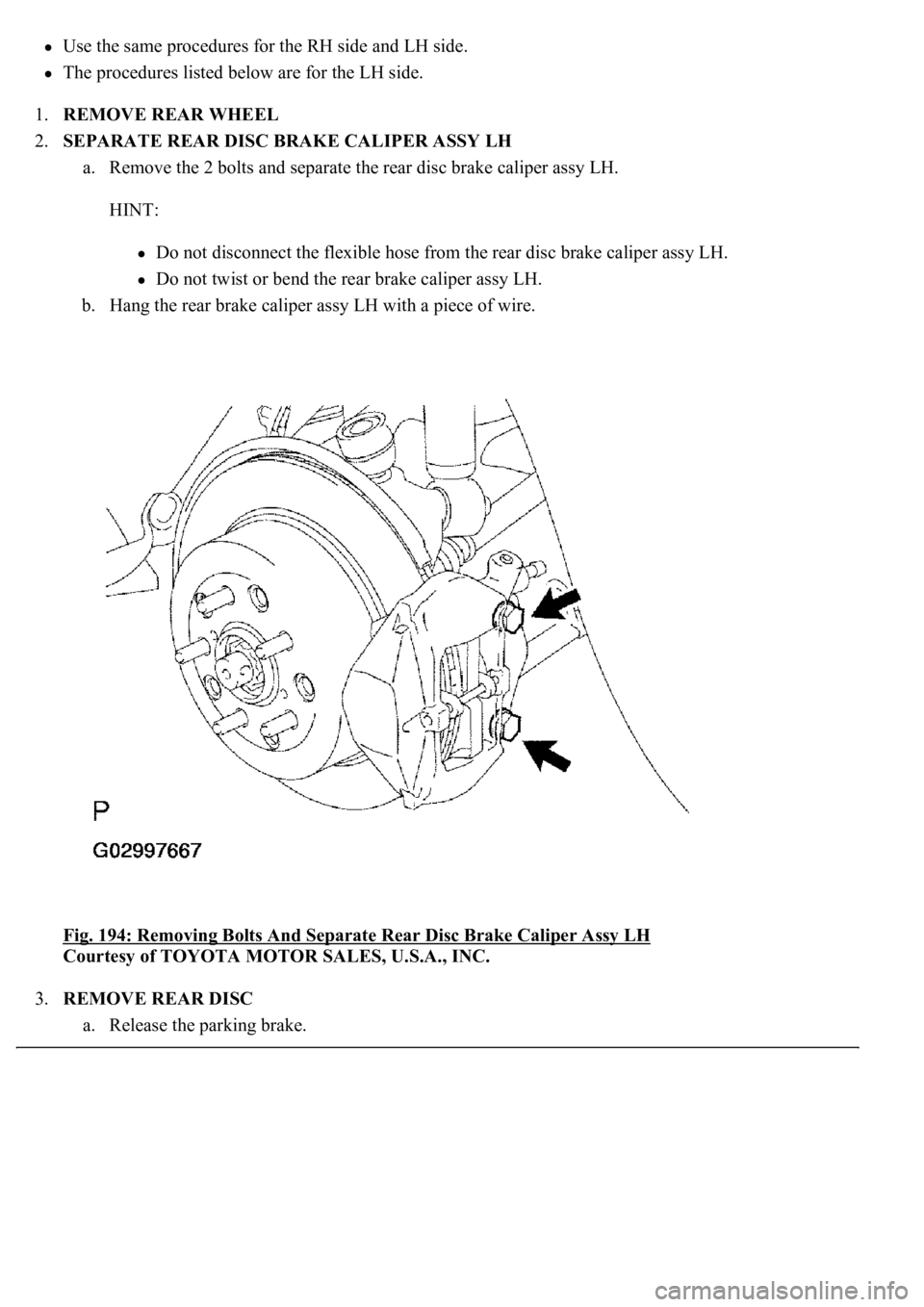 LEXUS LS430 2003  Factory Repair Manual Use the same procedures for the RH side and LH side.  
The procedures listed below are for the LH side.  
1.REMOVE REAR WHEEL  
2.SEPARATE REAR DISC BRAKE CALIPER ASSY LH 
a. Remove the 2 bolts and se