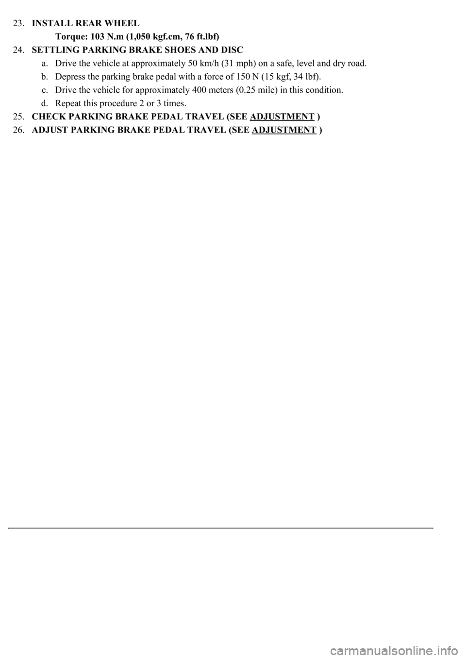 LEXUS LS430 2003  Factory Repair Manual 23.INSTALL REAR WHEEL 
Torque: 103 N.m (1,050 kgf.cm, 76 ft.lbf)  
24.SETTLING PARKING BRAKE SHOES AND DISC 
a. Drive the vehicle at approximately 50 km/h (31 mph) on a safe, level and dry road.  
b. 