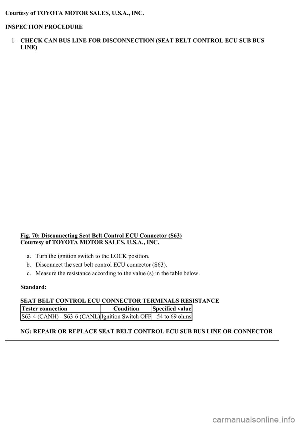 LEXUS LS430 2003  Factory Repair Manual Courtesy of TOYOTA MOTOR SALES, U.S.A., INC.
INSPECTION PROCEDURE 
1.CHECK CAN BUS LINE FOR DISCONNECTION (SEAT BELT CONTROL ECU SUB BUS 
LINE) 
Fig. 70: Disconnecting Seat Belt Control ECU Connector 
