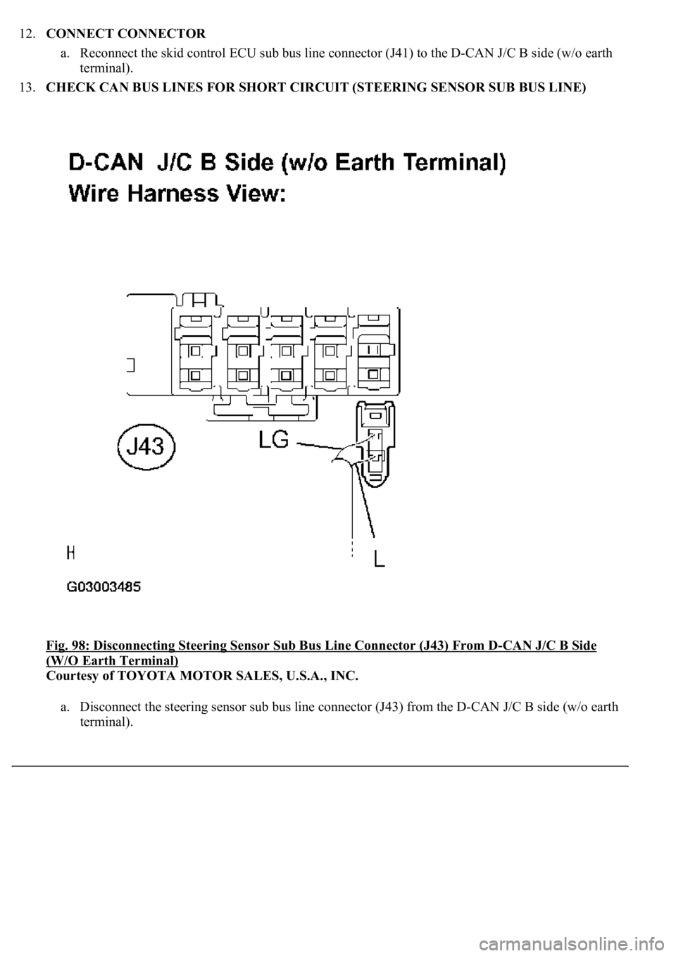 LEXUS LS430 2003  Factory Repair Manual 12.CONNECT CONNECTOR 
a. Reconnect the skid control ECU sub bus line connector (J41) to the D-CAN J/C B side (w/o earth 
terminal).  
13.CHECK CAN BUS LINES FOR SHORT CIRCUIT (STEERING SENSOR SUB BUS 