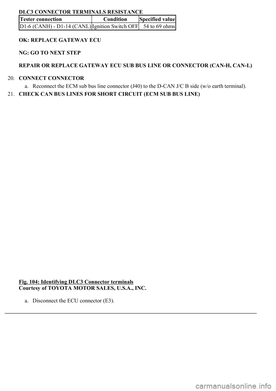 LEXUS LS430 2003  Factory Repair Manual DLC3 CONNECTOR TERMINALS RESISTANCE
OK: REPLACE GATEWAY ECU  
NG: GO TO NEXT STEP  
REPAIR OR REPLACE GATEWAY ECU SUB BUS LINE OR CONNECTOR (CAN-H, CAN-L)  
20.CONNECT CONNECTOR 
a. Reconnect the ECM 