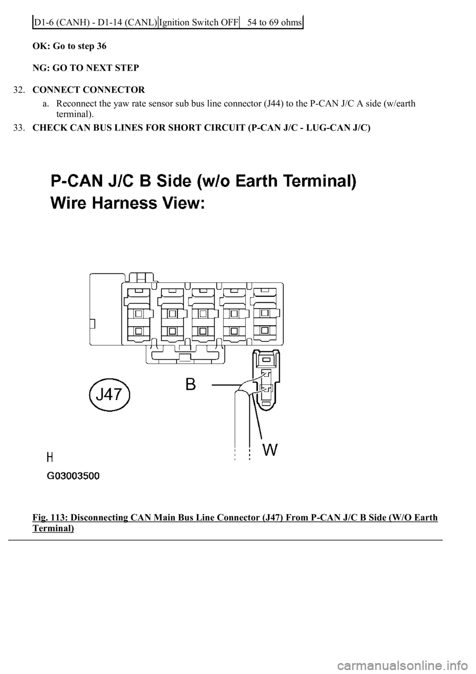 LEXUS LS430 2003  Factory Repair Manual OK: Go to step 36  
NG: GO TO NEXT STEP  
32.CONNECT CONNECTOR 
a. Reconnect the yaw rate sensor sub bus line connector (J44) to the P-CAN J/C A side (w/earth 
terminal).  
33.CHECK CAN BUS LINES FOR 